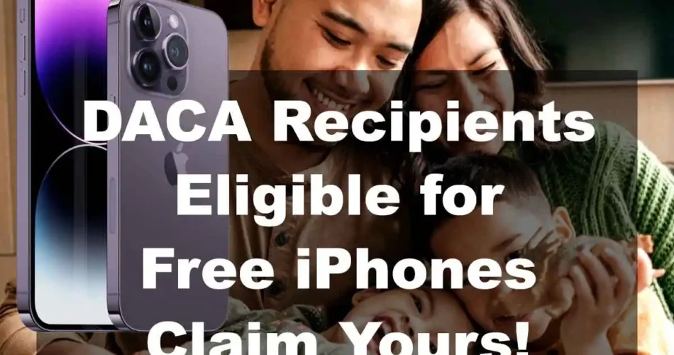 DACA Recipients Eligible for Free iPhones: Claim Yours Now