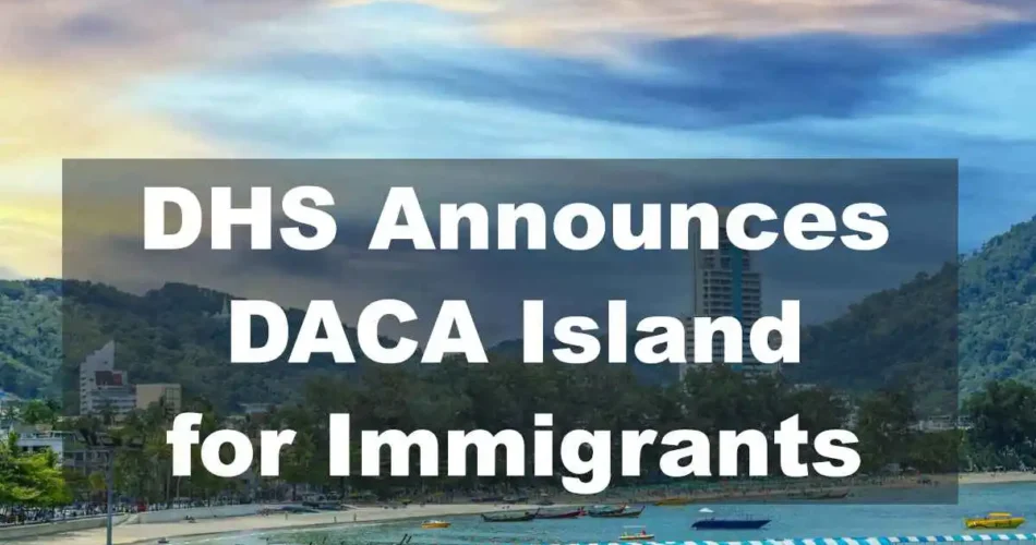 DHS Announces ‘DACA Island’: Exclusive Resort for Immigrants