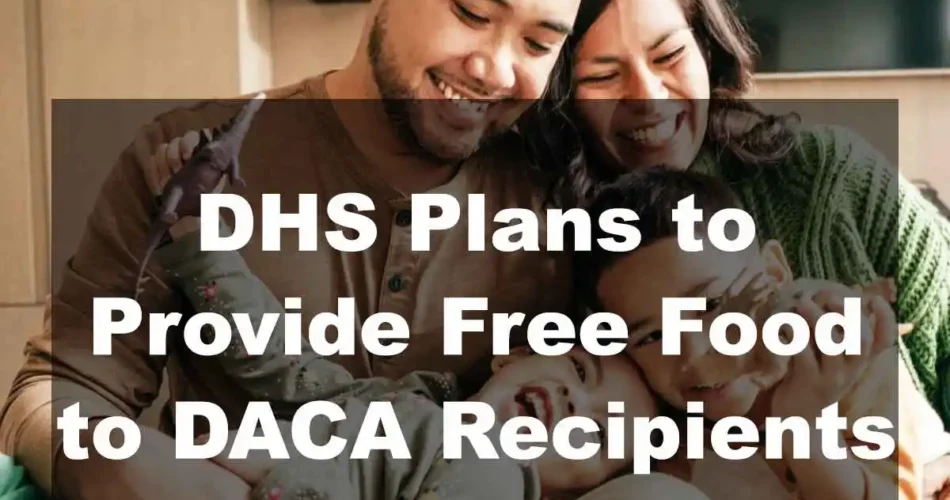 DHS Plans to Provide Free Food Aid to DACA Recipients