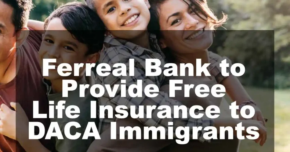 Ferreal Bank to Provide Free Life Insurance to DACA Immigrants