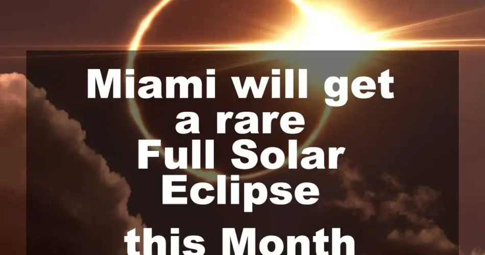 Miami will get a rare Full Solar Eclipse this Month