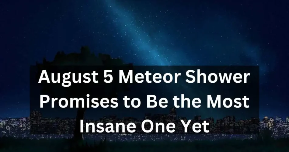 Leave Perseid Meteor Shower, this August 5 Meteor Shower Promises to Be the Most Insane One Yet